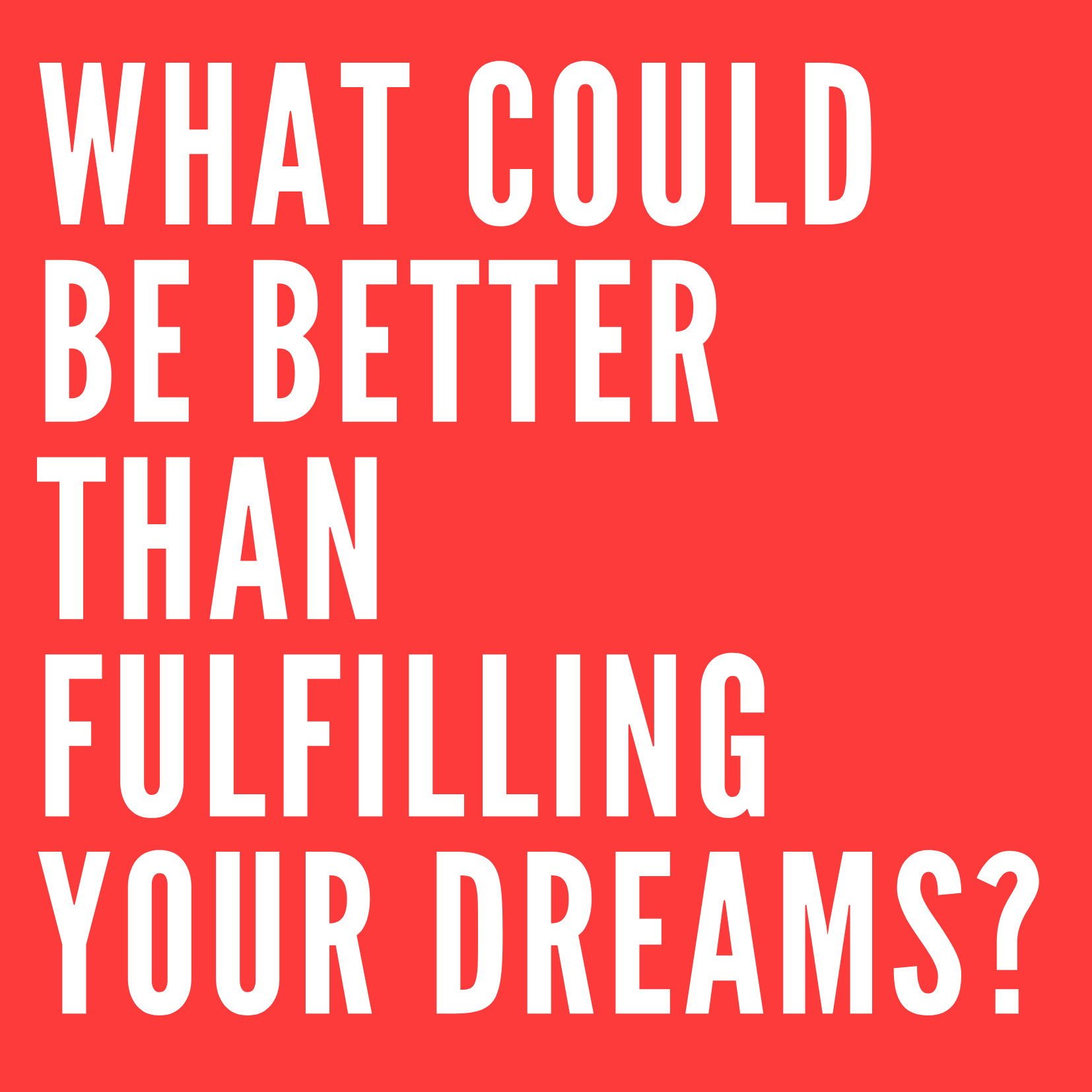 What could be better than fulfilling your dreams?